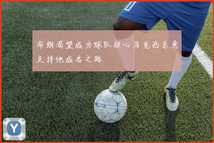 布朗渴望成为球队核心马克西乐意支持他成名之路