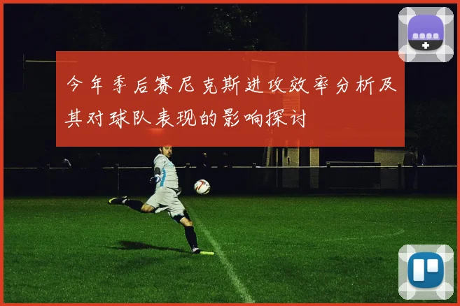今年季后赛尼克斯进攻效率分析及其对球队表现的影响探讨