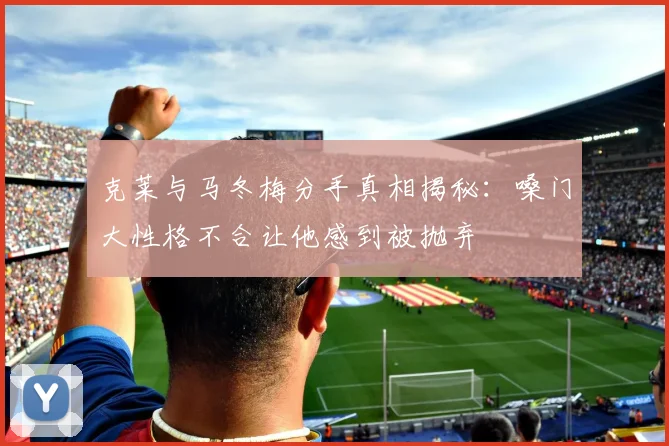 克莱与马冬梅分手真相揭秘：嗓门大性格不合让他感到被抛弃