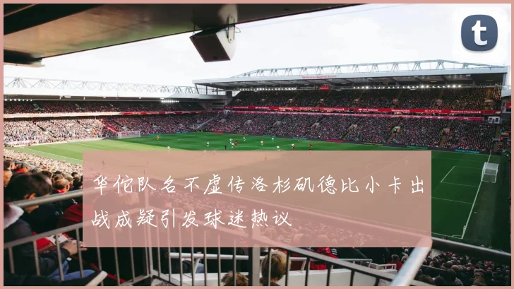 华佗队名不虚传洛杉矶德比小卡出战成疑引发球迷热议