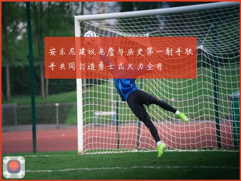 安东尼建议老詹与历史第一射手联手共同打造勇士式火力全开