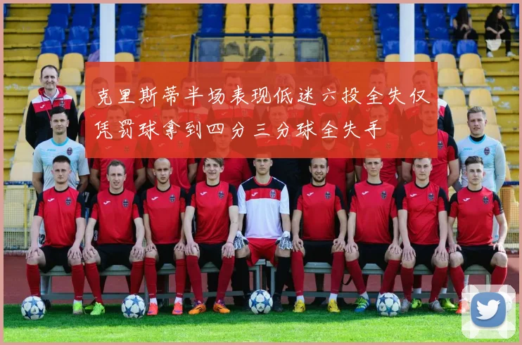 克里斯蒂半场表现低迷六投全失仅凭罚球拿到四分三分球全失手
