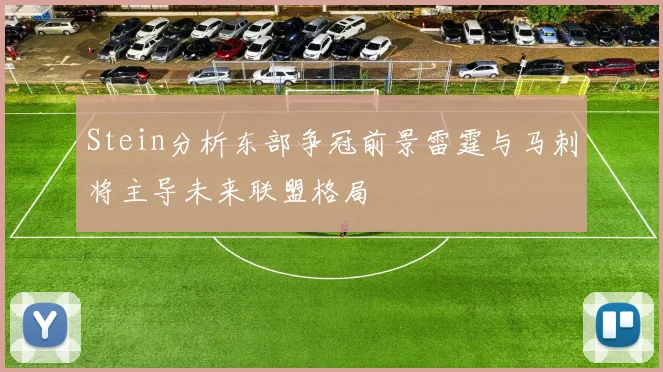 Stein分析东部争冠前景雷霆与马刺将主导未来联盟格局