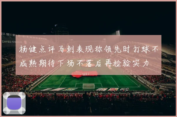 杨健点评马刺表现称领先时打球不成熟期待下场不落后再检验实力