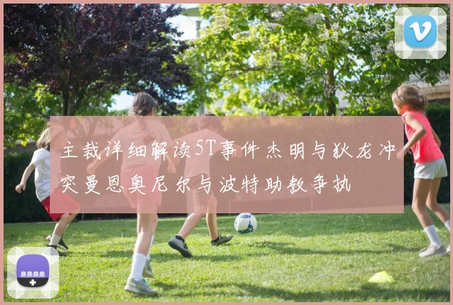 主裁详细解读5T事件杰明与狄龙冲突曼恩奥尼尔与波特助教争执