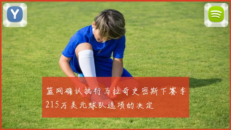 篮网确认执行马拉奇史密斯下赛季215万美元球队选项的决定