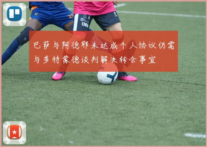 巴萨与阿德耶米达成个人协议仍需与多特蒙德谈判解决转会事宜